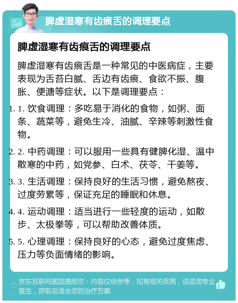 脾虚湿寒有齿痕舌的调理要点 脾虚湿寒有齿痕舌的调理要点 脾虚湿寒有齿痕舌是一种常见的中医病症，主要表现为舌苔白腻、舌边有齿痕、食欲不振、腹胀、便溏等症状。以下是调理要点： 1. 饮食调理：多吃易于消化的食物，如粥、面条、蔬菜等，避免生冷、油腻、辛辣等刺激性食物。 2. 中药调理：可以服用一些具有健脾化湿、温中散寒的中药，如党参、白术、茯苓、干姜等。 3. 生活调理：保持良好的生活习惯，避免熬夜、过度劳累等，保证充足的睡眠和休息。 4. 运动调理：适当进行一些轻度的运动，如散步、太极拳等，可以帮助改善体质。 5. 心理调理：保持良好的心态，避免过度焦虑、压力等负面情绪的影响。