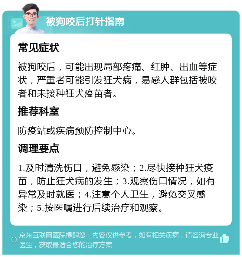 被狗咬后打针指南 常见症状 被狗咬后，可能出现局部疼痛、红肿、出血等症状，严重者可能引发狂犬病，易感人群包括被咬者和未接种狂犬疫苗者。 推荐科室 防疫站或疾病预防控制中心。 调理要点 1.及时清洗伤口，避免感染；2.尽快接种狂犬疫苗，防止狂犬病的发生；3.观察伤口情况，如有异常及时就医；4.注意个人卫生，避免交叉感染；5.按医嘱进行后续治疗和观察。