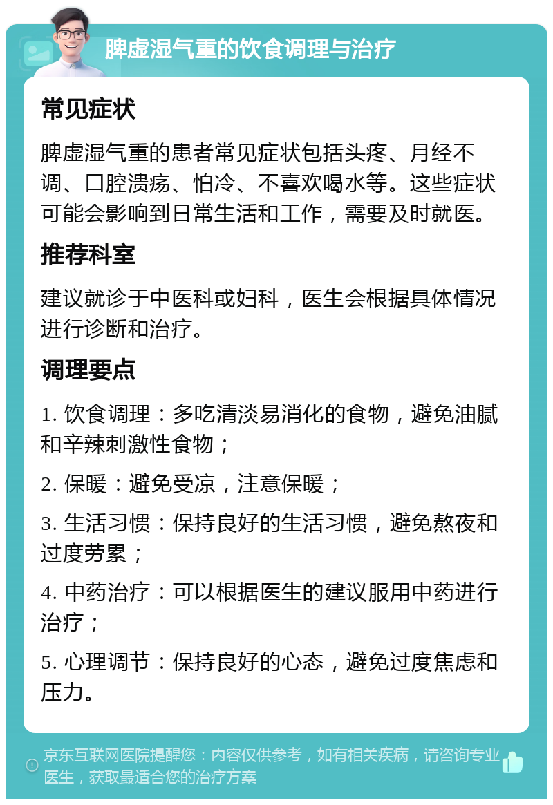 脾虚湿气重的饮食调理与治疗 常见症状 脾虚湿气重的患者常见症状包括头疼、月经不调、口腔溃疡、怕冷、不喜欢喝水等。这些症状可能会影响到日常生活和工作，需要及时就医。 推荐科室 建议就诊于中医科或妇科，医生会根据具体情况进行诊断和治疗。 调理要点 1. 饮食调理：多吃清淡易消化的食物，避免油腻和辛辣刺激性食物； 2. 保暖：避免受凉，注意保暖； 3. 生活习惯：保持良好的生活习惯，避免熬夜和过度劳累； 4. 中药治疗：可以根据医生的建议服用中药进行治疗； 5. 心理调节：保持良好的心态，避免过度焦虑和压力。