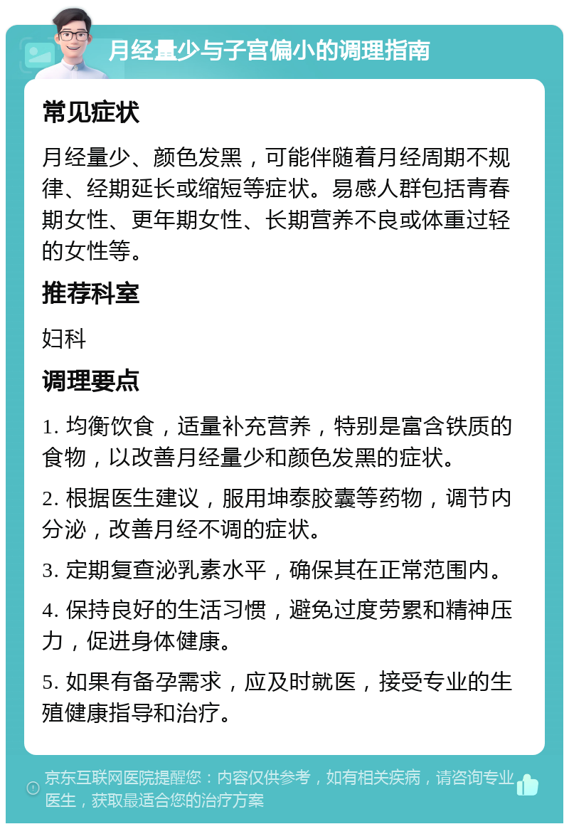 月经量少与子宫偏小的调理指南 常见症状 月经量少、颜色发黑，可能伴随着月经周期不规律、经期延长或缩短等症状。易感人群包括青春期女性、更年期女性、长期营养不良或体重过轻的女性等。 推荐科室 妇科 调理要点 1. 均衡饮食，适量补充营养，特别是富含铁质的食物，以改善月经量少和颜色发黑的症状。 2. 根据医生建议，服用坤泰胶囊等药物，调节内分泌，改善月经不调的症状。 3. 定期复查泌乳素水平，确保其在正常范围内。 4. 保持良好的生活习惯，避免过度劳累和精神压力，促进身体健康。 5. 如果有备孕需求，应及时就医，接受专业的生殖健康指导和治疗。