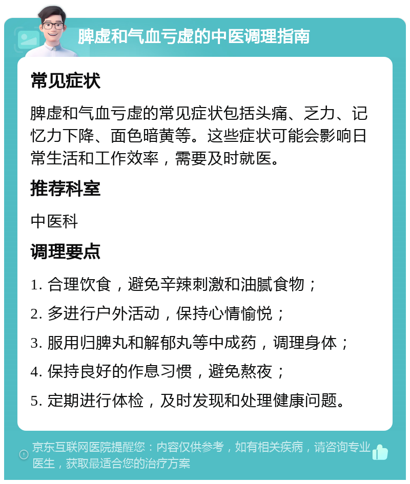 脾虚和气血亏虚的中医调理指南 常见症状 脾虚和气血亏虚的常见症状包括头痛、乏力、记忆力下降、面色暗黄等。这些症状可能会影响日常生活和工作效率，需要及时就医。 推荐科室 中医科 调理要点 1. 合理饮食，避免辛辣刺激和油腻食物； 2. 多进行户外活动，保持心情愉悦； 3. 服用归脾丸和解郁丸等中成药，调理身体； 4. 保持良好的作息习惯，避免熬夜； 5. 定期进行体检，及时发现和处理健康问题。