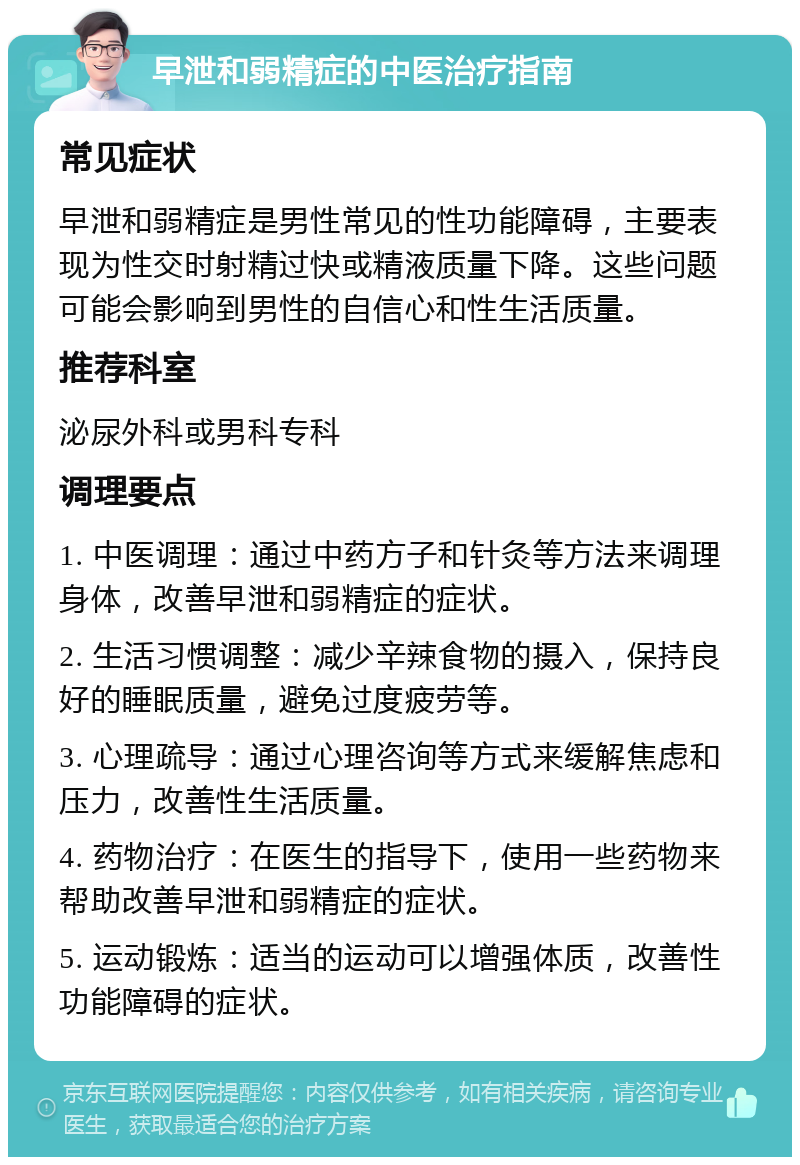 早泄和弱精症的中医治疗指南 常见症状 早泄和弱精症是男性常见的性功能障碍，主要表现为性交时射精过快或精液质量下降。这些问题可能会影响到男性的自信心和性生活质量。 推荐科室 泌尿外科或男科专科 调理要点 1. 中医调理：通过中药方子和针灸等方法来调理身体，改善早泄和弱精症的症状。 2. 生活习惯调整：减少辛辣食物的摄入，保持良好的睡眠质量，避免过度疲劳等。 3. 心理疏导：通过心理咨询等方式来缓解焦虑和压力，改善性生活质量。 4. 药物治疗：在医生的指导下，使用一些药物来帮助改善早泄和弱精症的症状。 5. 运动锻炼：适当的运动可以增强体质，改善性功能障碍的症状。