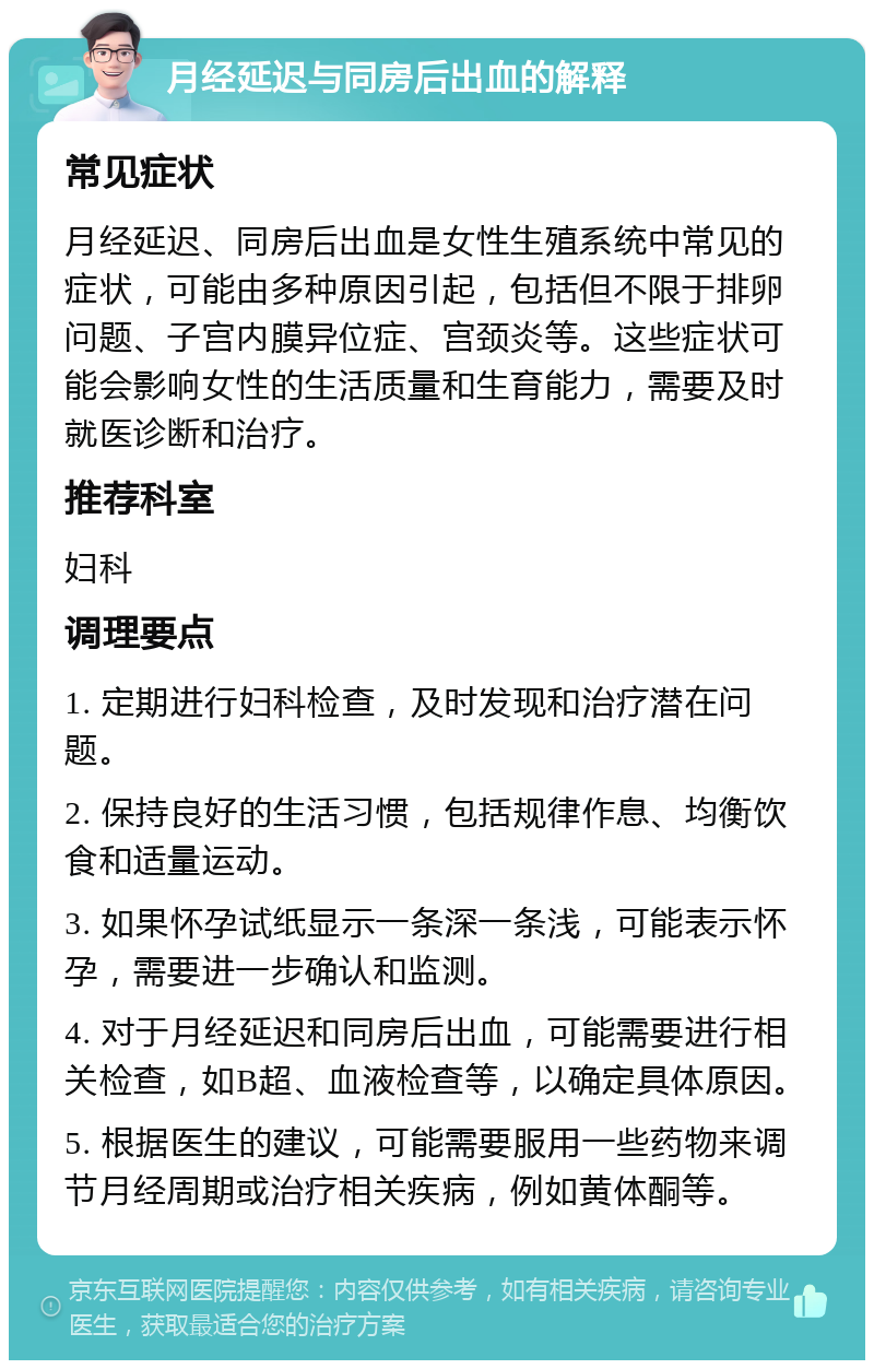 月经延迟与同房后出血的解释 常见症状 月经延迟、同房后出血是女性生殖系统中常见的症状，可能由多种原因引起，包括但不限于排卵问题、子宫内膜异位症、宫颈炎等。这些症状可能会影响女性的生活质量和生育能力，需要及时就医诊断和治疗。 推荐科室 妇科 调理要点 1. 定期进行妇科检查，及时发现和治疗潜在问题。 2. 保持良好的生活习惯，包括规律作息、均衡饮食和适量运动。 3. 如果怀孕试纸显示一条深一条浅，可能表示怀孕，需要进一步确认和监测。 4. 对于月经延迟和同房后出血，可能需要进行相关检查，如B超、血液检查等，以确定具体原因。 5. 根据医生的建议，可能需要服用一些药物来调节月经周期或治疗相关疾病，例如黄体酮等。