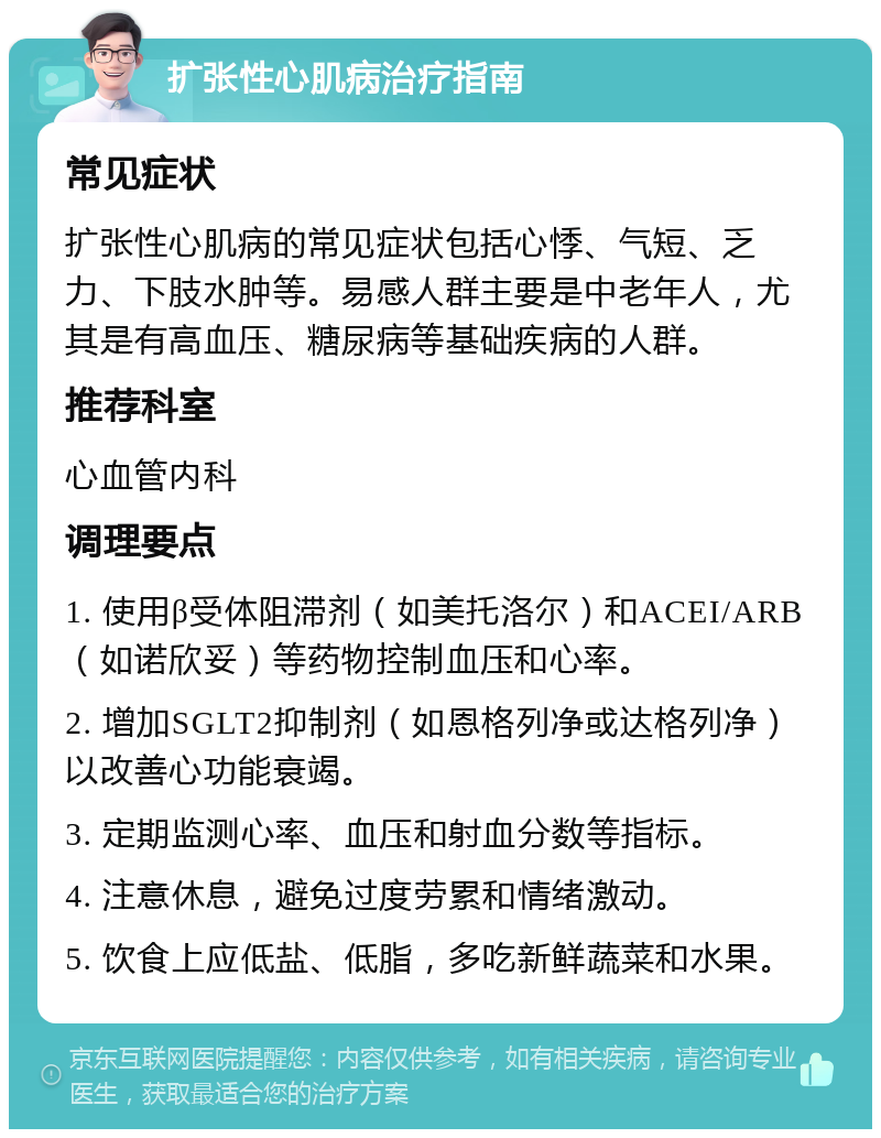 扩张性心肌病治疗指南 常见症状 扩张性心肌病的常见症状包括心悸、气短、乏力、下肢水肿等。易感人群主要是中老年人，尤其是有高血压、糖尿病等基础疾病的人群。 推荐科室 心血管内科 调理要点 1. 使用β受体阻滞剂（如美托洛尔）和ACEI/ARB（如诺欣妥）等药物控制血压和心率。 2. 增加SGLT2抑制剂（如恩格列净或达格列净）以改善心功能衰竭。 3. 定期监测心率、血压和射血分数等指标。 4. 注意休息，避免过度劳累和情绪激动。 5. 饮食上应低盐、低脂，多吃新鲜蔬菜和水果。