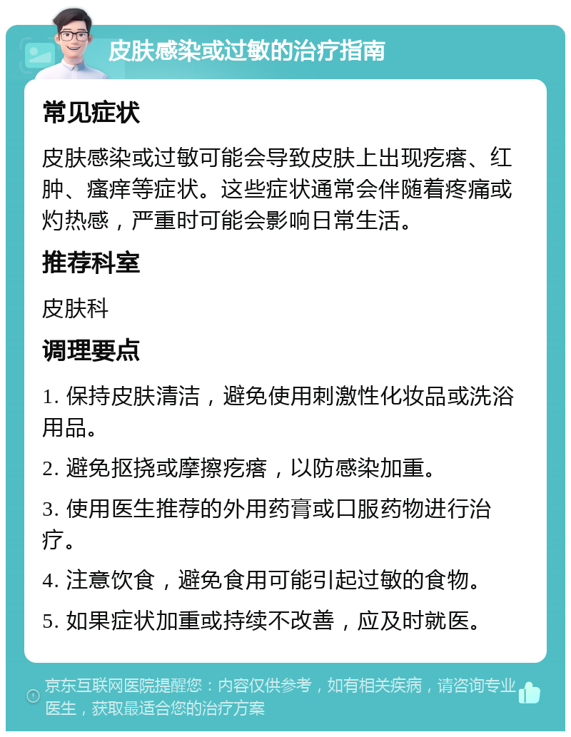 皮肤感染或过敏的治疗指南 常见症状 皮肤感染或过敏可能会导致皮肤上出现疙瘩、红肿、瘙痒等症状。这些症状通常会伴随着疼痛或灼热感，严重时可能会影响日常生活。 推荐科室 皮肤科 调理要点 1. 保持皮肤清洁，避免使用刺激性化妆品或洗浴用品。 2. 避免抠挠或摩擦疙瘩，以防感染加重。 3. 使用医生推荐的外用药膏或口服药物进行治疗。 4. 注意饮食，避免食用可能引起过敏的食物。 5. 如果症状加重或持续不改善，应及时就医。