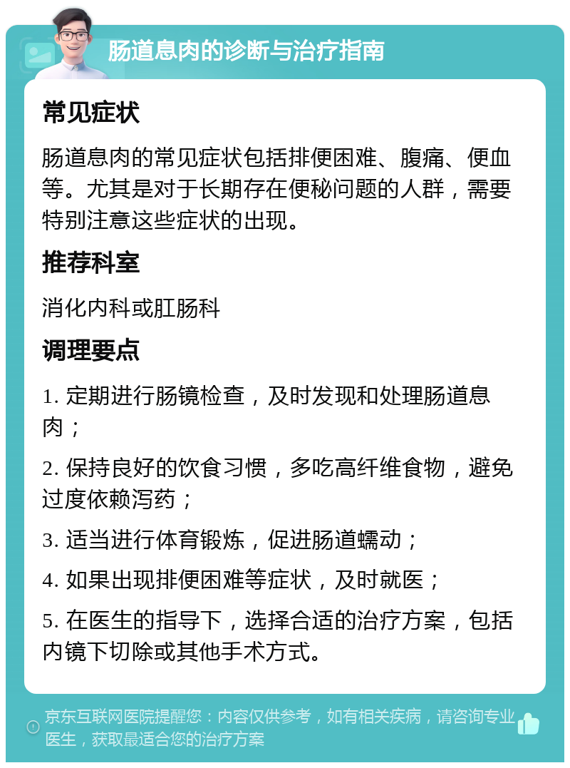 肠道息肉的诊断与治疗指南 常见症状 肠道息肉的常见症状包括排便困难、腹痛、便血等。尤其是对于长期存在便秘问题的人群，需要特别注意这些症状的出现。 推荐科室 消化内科或肛肠科 调理要点 1. 定期进行肠镜检查，及时发现和处理肠道息肉； 2. 保持良好的饮食习惯，多吃高纤维食物，避免过度依赖泻药； 3. 适当进行体育锻炼，促进肠道蠕动； 4. 如果出现排便困难等症状，及时就医； 5. 在医生的指导下，选择合适的治疗方案，包括内镜下切除或其他手术方式。