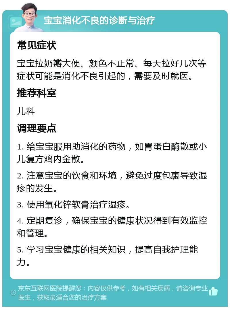 宝宝消化不良的诊断与治疗 常见症状 宝宝拉奶瓣大便、颜色不正常、每天拉好几次等症状可能是消化不良引起的，需要及时就医。 推荐科室 儿科 调理要点 1. 给宝宝服用助消化的药物，如胃蛋白酶散或小儿复方鸡内金散。 2. 注意宝宝的饮食和环境，避免过度包裹导致湿疹的发生。 3. 使用氧化锌软膏治疗湿疹。 4. 定期复诊，确保宝宝的健康状况得到有效监控和管理。 5. 学习宝宝健康的相关知识，提高自我护理能力。