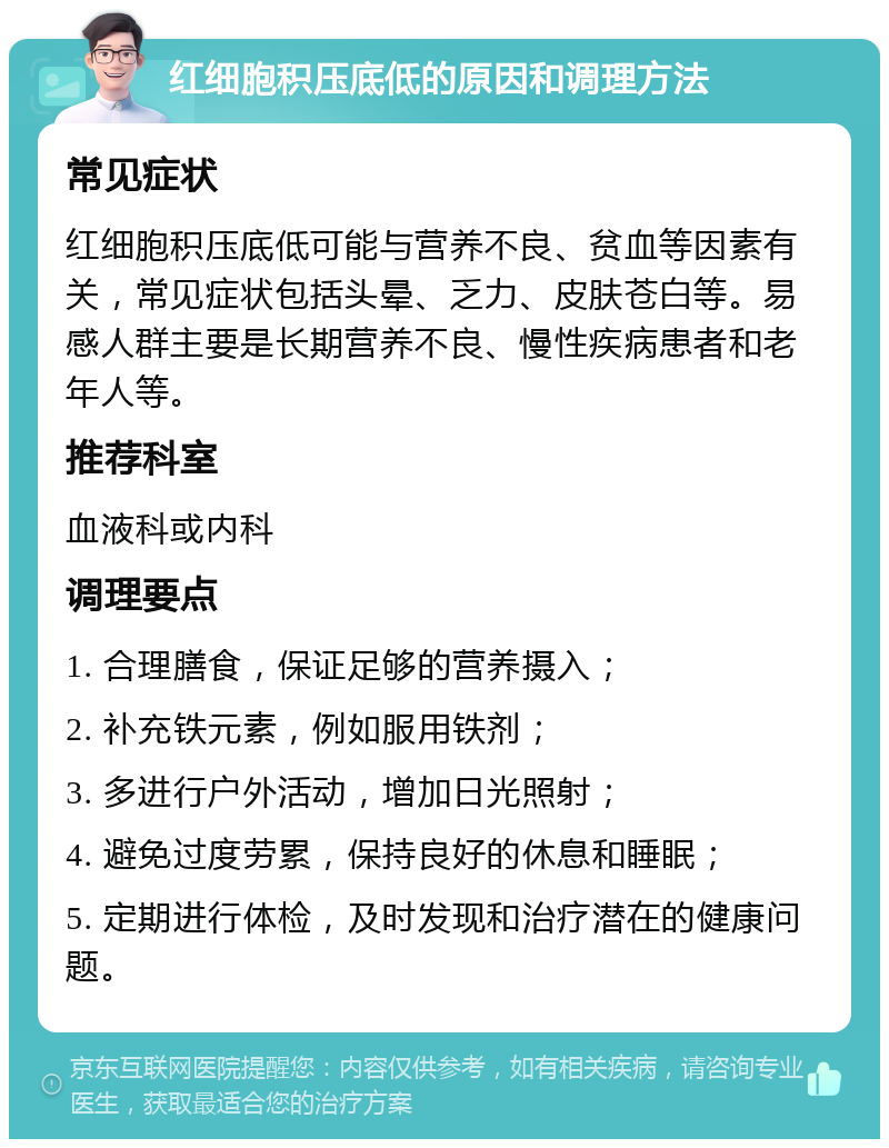 红细胞积压底低的原因和调理方法 常见症状 红细胞积压底低可能与营养不良、贫血等因素有关，常见症状包括头晕、乏力、皮肤苍白等。易感人群主要是长期营养不良、慢性疾病患者和老年人等。 推荐科室 血液科或内科 调理要点 1. 合理膳食，保证足够的营养摄入； 2. 补充铁元素，例如服用铁剂； 3. 多进行户外活动，增加日光照射； 4. 避免过度劳累，保持良好的休息和睡眠； 5. 定期进行体检，及时发现和治疗潜在的健康问题。