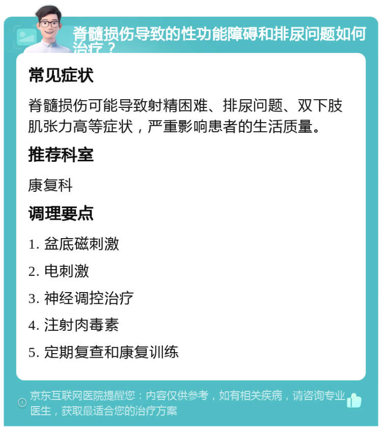 脊髓损伤导致的性功能障碍和排尿问题如何治疗？ 常见症状 脊髓损伤可能导致射精困难、排尿问题、双下肢肌张力高等症状，严重影响患者的生活质量。 推荐科室 康复科 调理要点 1. 盆底磁刺激 2. 电刺激 3. 神经调控治疗 4. 注射肉毒素 5. 定期复查和康复训练