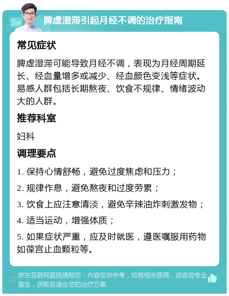 脾虚湿滞引起月经不调的治疗指南 常见症状 脾虚湿滞可能导致月经不调，表现为月经周期延长、经血量增多或减少、经血颜色变浅等症状。易感人群包括长期熬夜、饮食不规律、情绪波动大的人群。 推荐科室 妇科 调理要点 1. 保持心情舒畅，避免过度焦虑和压力； 2. 规律作息，避免熬夜和过度劳累； 3. 饮食上应注意清淡，避免辛辣油炸刺激发物； 4. 适当运动，增强体质； 5. 如果症状严重，应及时就医，遵医嘱服用药物如葆宫止血颗粒等。