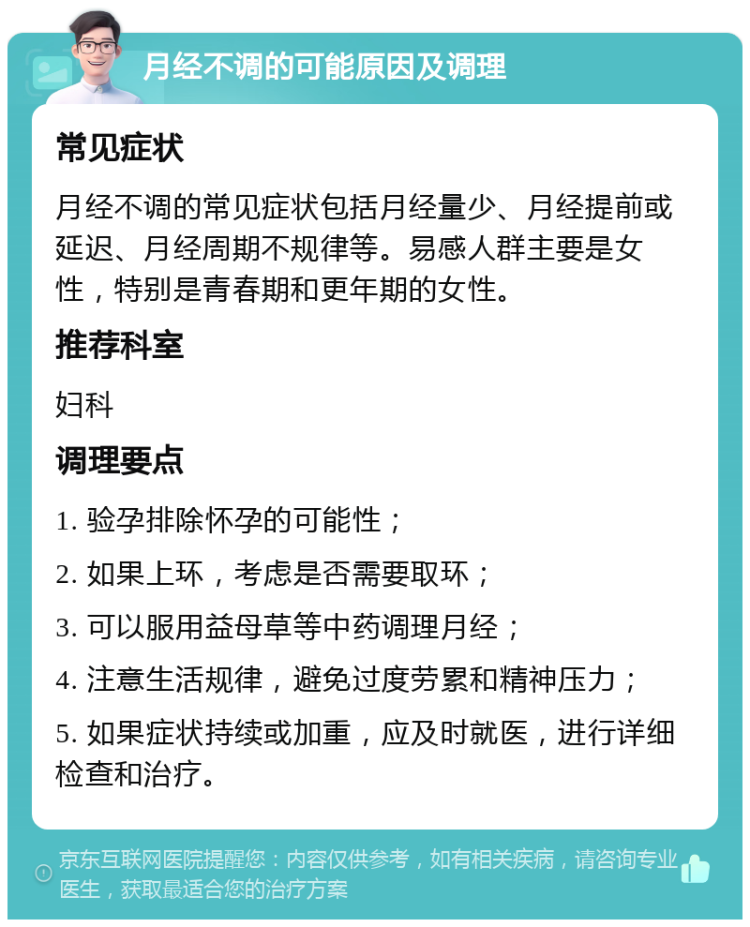 月经不调的可能原因及调理 常见症状 月经不调的常见症状包括月经量少、月经提前或延迟、月经周期不规律等。易感人群主要是女性，特别是青春期和更年期的女性。 推荐科室 妇科 调理要点 1. 验孕排除怀孕的可能性； 2. 如果上环，考虑是否需要取环； 3. 可以服用益母草等中药调理月经； 4. 注意生活规律，避免过度劳累和精神压力； 5. 如果症状持续或加重，应及时就医，进行详细检查和治疗。