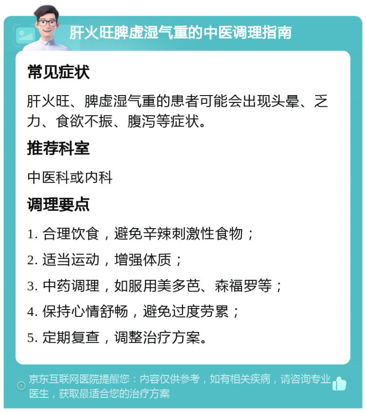 肝火旺脾虚湿气重的中医调理指南 常见症状 肝火旺、脾虚湿气重的患者可能会出现头晕、乏力、食欲不振、腹泻等症状。 推荐科室 中医科或内科 调理要点 1. 合理饮食，避免辛辣刺激性食物； 2. 适当运动，增强体质； 3. 中药调理，如服用美多芭、森福罗等； 4. 保持心情舒畅，避免过度劳累； 5. 定期复查，调整治疗方案。