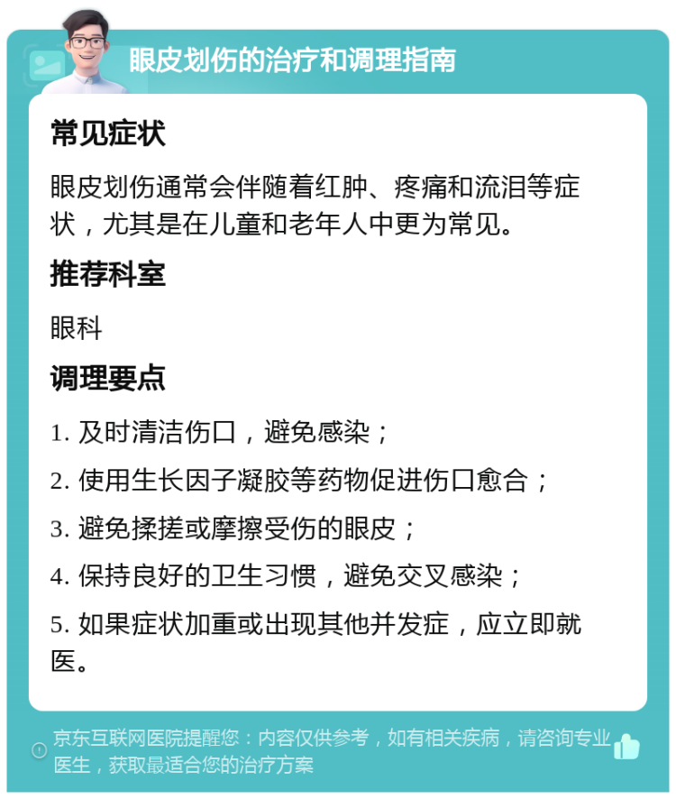 眼皮划伤的治疗和调理指南 常见症状 眼皮划伤通常会伴随着红肿、疼痛和流泪等症状，尤其是在儿童和老年人中更为常见。 推荐科室 眼科 调理要点 1. 及时清洁伤口，避免感染； 2. 使用生长因子凝胶等药物促进伤口愈合； 3. 避免揉搓或摩擦受伤的眼皮； 4. 保持良好的卫生习惯，避免交叉感染； 5. 如果症状加重或出现其他并发症，应立即就医。