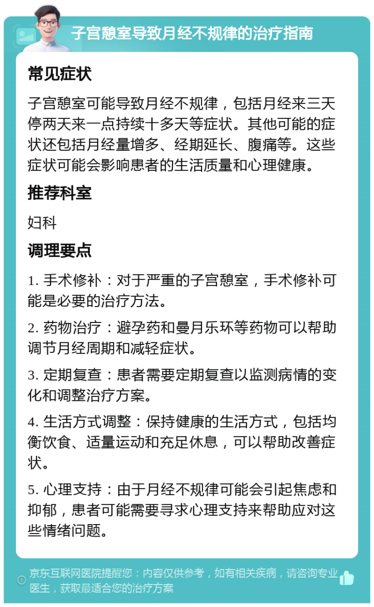 子宫憩室导致月经不规律的治疗指南 常见症状 子宫憩室可能导致月经不规律，包括月经来三天停两天来一点持续十多天等症状。其他可能的症状还包括月经量增多、经期延长、腹痛等。这些症状可能会影响患者的生活质量和心理健康。 推荐科室 妇科 调理要点 1. 手术修补：对于严重的子宫憩室，手术修补可能是必要的治疗方法。 2. 药物治疗：避孕药和曼月乐环等药物可以帮助调节月经周期和减轻症状。 3. 定期复查：患者需要定期复查以监测病情的变化和调整治疗方案。 4. 生活方式调整：保持健康的生活方式，包括均衡饮食、适量运动和充足休息，可以帮助改善症状。 5. 心理支持：由于月经不规律可能会引起焦虑和抑郁，患者可能需要寻求心理支持来帮助应对这些情绪问题。