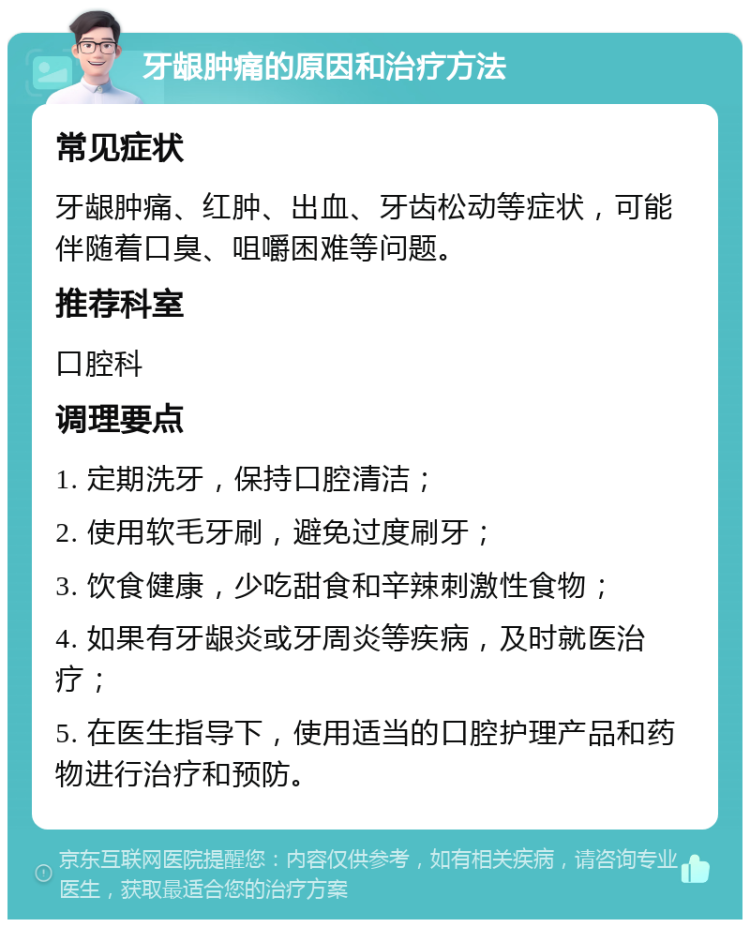 牙龈肿痛的原因和治疗方法 常见症状 牙龈肿痛、红肿、出血、牙齿松动等症状，可能伴随着口臭、咀嚼困难等问题。 推荐科室 口腔科 调理要点 1. 定期洗牙，保持口腔清洁； 2. 使用软毛牙刷，避免过度刷牙； 3. 饮食健康，少吃甜食和辛辣刺激性食物； 4. 如果有牙龈炎或牙周炎等疾病，及时就医治疗； 5. 在医生指导下，使用适当的口腔护理产品和药物进行治疗和预防。