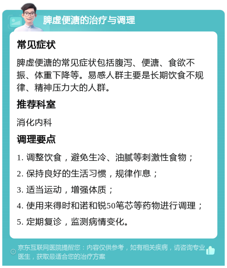 脾虚便溏的治疗与调理 常见症状 脾虚便溏的常见症状包括腹泻、便溏、食欲不振、体重下降等。易感人群主要是长期饮食不规律、精神压力大的人群。 推荐科室 消化内科 调理要点 1. 调整饮食，避免生冷、油腻等刺激性食物； 2. 保持良好的生活习惯，规律作息； 3. 适当运动，增强体质； 4. 使用来得时和诺和锐50笔芯等药物进行调理； 5. 定期复诊，监测病情变化。