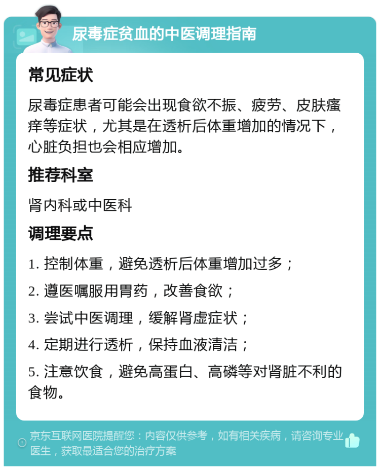 尿毒症贫血的中医调理指南 常见症状 尿毒症患者可能会出现食欲不振、疲劳、皮肤瘙痒等症状，尤其是在透析后体重增加的情况下，心脏负担也会相应增加。 推荐科室 肾内科或中医科 调理要点 1. 控制体重，避免透析后体重增加过多； 2. 遵医嘱服用胃药，改善食欲； 3. 尝试中医调理，缓解肾虚症状； 4. 定期进行透析，保持血液清洁； 5. 注意饮食，避免高蛋白、高磷等对肾脏不利的食物。