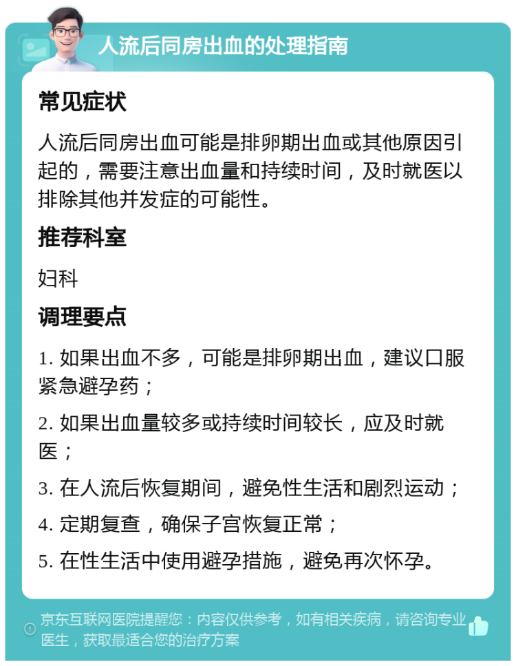 人流后同房出血的处理指南 常见症状 人流后同房出血可能是排卵期出血或其他原因引起的，需要注意出血量和持续时间，及时就医以排除其他并发症的可能性。 推荐科室 妇科 调理要点 1. 如果出血不多，可能是排卵期出血，建议口服紧急避孕药； 2. 如果出血量较多或持续时间较长，应及时就医； 3. 在人流后恢复期间，避免性生活和剧烈运动； 4. 定期复查，确保子宫恢复正常； 5. 在性生活中使用避孕措施，避免再次怀孕。