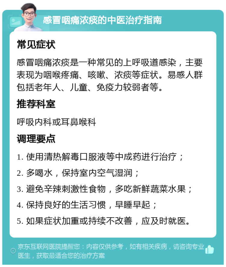 感冒咽痛浓痰的中医治疗指南 常见症状 感冒咽痛浓痰是一种常见的上呼吸道感染，主要表现为咽喉疼痛、咳嗽、浓痰等症状。易感人群包括老年人、儿童、免疫力较弱者等。 推荐科室 呼吸内科或耳鼻喉科 调理要点 1. 使用清热解毒口服液等中成药进行治疗； 2. 多喝水，保持室内空气湿润； 3. 避免辛辣刺激性食物，多吃新鲜蔬菜水果； 4. 保持良好的生活习惯，早睡早起； 5. 如果症状加重或持续不改善，应及时就医。