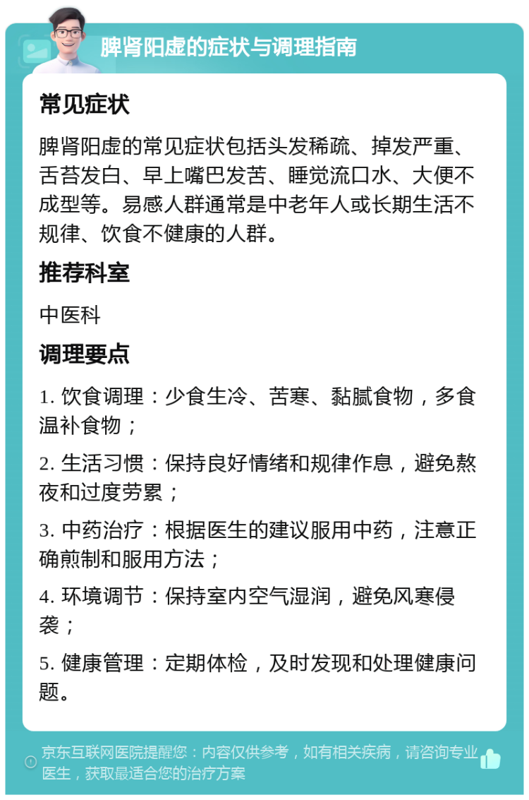 脾肾阳虚的症状与调理指南 常见症状 脾肾阳虚的常见症状包括头发稀疏、掉发严重、舌苔发白、早上嘴巴发苦、睡觉流口水、大便不成型等。易感人群通常是中老年人或长期生活不规律、饮食不健康的人群。 推荐科室 中医科 调理要点 1. 饮食调理：少食生冷、苦寒、黏腻食物，多食温补食物； 2. 生活习惯：保持良好情绪和规律作息，避免熬夜和过度劳累； 3. 中药治疗：根据医生的建议服用中药，注意正确煎制和服用方法； 4. 环境调节：保持室内空气湿润，避免风寒侵袭； 5. 健康管理：定期体检，及时发现和处理健康问题。