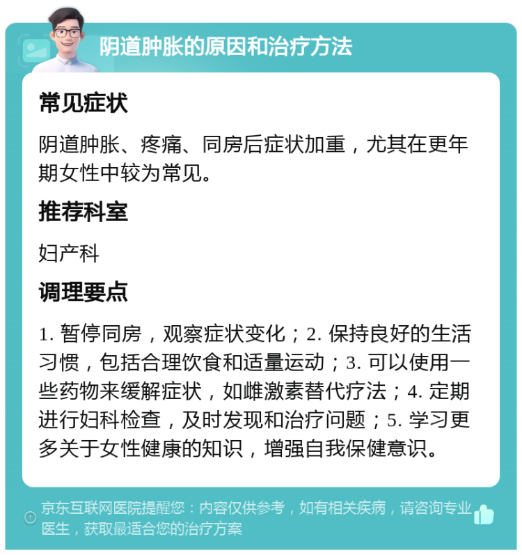 阴道肿胀的原因和治疗方法 常见症状 阴道肿胀、疼痛、同房后症状加重，尤其在更年期女性中较为常见。 推荐科室 妇产科 调理要点 1. 暂停同房，观察症状变化；2. 保持良好的生活习惯，包括合理饮食和适量运动；3. 可以使用一些药物来缓解症状，如雌激素替代疗法；4. 定期进行妇科检查，及时发现和治疗问题；5. 学习更多关于女性健康的知识，增强自我保健意识。