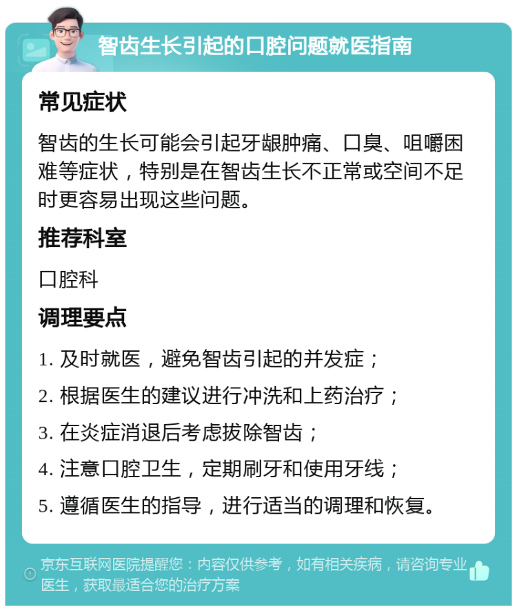 智齿生长引起的口腔问题就医指南 常见症状 智齿的生长可能会引起牙龈肿痛、口臭、咀嚼困难等症状，特别是在智齿生长不正常或空间不足时更容易出现这些问题。 推荐科室 口腔科 调理要点 1. 及时就医，避免智齿引起的并发症； 2. 根据医生的建议进行冲洗和上药治疗； 3. 在炎症消退后考虑拔除智齿； 4. 注意口腔卫生，定期刷牙和使用牙线； 5. 遵循医生的指导，进行适当的调理和恢复。