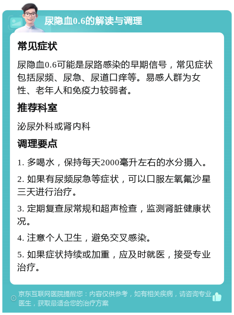 尿隐血0.6的解读与调理 常见症状 尿隐血0.6可能是尿路感染的早期信号，常见症状包括尿频、尿急、尿道口痒等。易感人群为女性、老年人和免疫力较弱者。 推荐科室 泌尿外科或肾内科 调理要点 1. 多喝水，保持每天2000毫升左右的水分摄入。 2. 如果有尿频尿急等症状，可以口服左氧氟沙星三天进行治疗。 3. 定期复查尿常规和超声检查，监测肾脏健康状况。 4. 注意个人卫生，避免交叉感染。 5. 如果症状持续或加重，应及时就医，接受专业治疗。