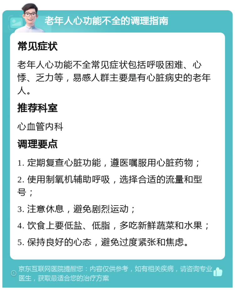 老年人心功能不全的调理指南 常见症状 老年人心功能不全常见症状包括呼吸困难、心悸、乏力等，易感人群主要是有心脏病史的老年人。 推荐科室 心血管内科 调理要点 1. 定期复查心脏功能，遵医嘱服用心脏药物； 2. 使用制氧机辅助呼吸，选择合适的流量和型号； 3. 注意休息，避免剧烈运动； 4. 饮食上要低盐、低脂，多吃新鲜蔬菜和水果； 5. 保持良好的心态，避免过度紧张和焦虑。