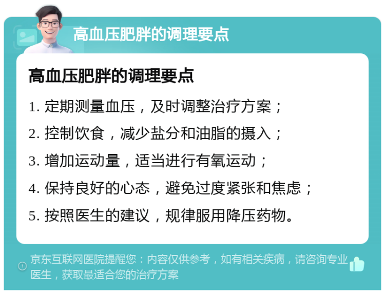 高血压肥胖的调理要点 高血压肥胖的调理要点 1. 定期测量血压，及时调整治疗方案； 2. 控制饮食，减少盐分和油脂的摄入； 3. 增加运动量，适当进行有氧运动； 4. 保持良好的心态，避免过度紧张和焦虑； 5. 按照医生的建议，规律服用降压药物。