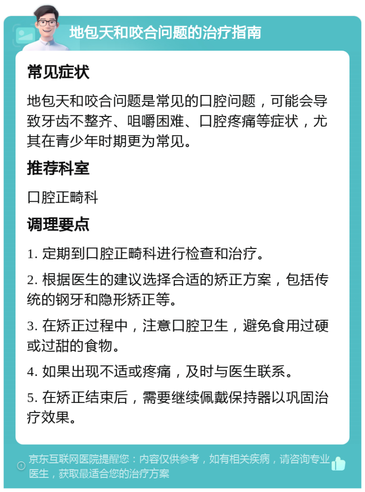 地包天和咬合问题的治疗指南 常见症状 地包天和咬合问题是常见的口腔问题，可能会导致牙齿不整齐、咀嚼困难、口腔疼痛等症状，尤其在青少年时期更为常见。 推荐科室 口腔正畸科 调理要点 1. 定期到口腔正畸科进行检查和治疗。 2. 根据医生的建议选择合适的矫正方案，包括传统的钢牙和隐形矫正等。 3. 在矫正过程中，注意口腔卫生，避免食用过硬或过甜的食物。 4. 如果出现不适或疼痛，及时与医生联系。 5. 在矫正结束后，需要继续佩戴保持器以巩固治疗效果。