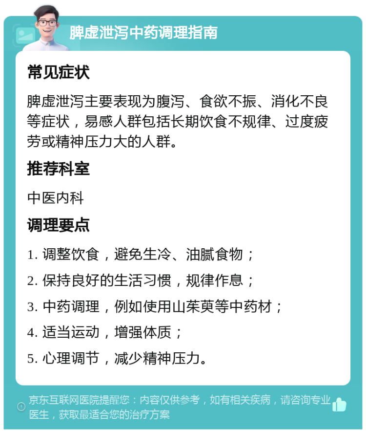 脾虚泄泻中药调理指南 常见症状 脾虚泄泻主要表现为腹泻、食欲不振、消化不良等症状，易感人群包括长期饮食不规律、过度疲劳或精神压力大的人群。 推荐科室 中医内科 调理要点 1. 调整饮食，避免生冷、油腻食物； 2. 保持良好的生活习惯，规律作息； 3. 中药调理，例如使用山茱萸等中药材； 4. 适当运动，增强体质； 5. 心理调节，减少精神压力。