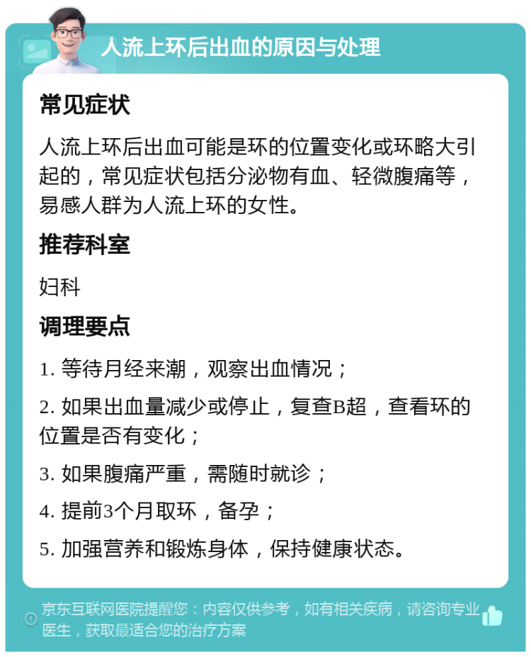 人流上环后出血的原因与处理 常见症状 人流上环后出血可能是环的位置变化或环略大引起的，常见症状包括分泌物有血、轻微腹痛等，易感人群为人流上环的女性。 推荐科室 妇科 调理要点 1. 等待月经来潮，观察出血情况； 2. 如果出血量减少或停止，复查B超，查看环的位置是否有变化； 3. 如果腹痛严重，需随时就诊； 4. 提前3个月取环，备孕； 5. 加强营养和锻炼身体，保持健康状态。