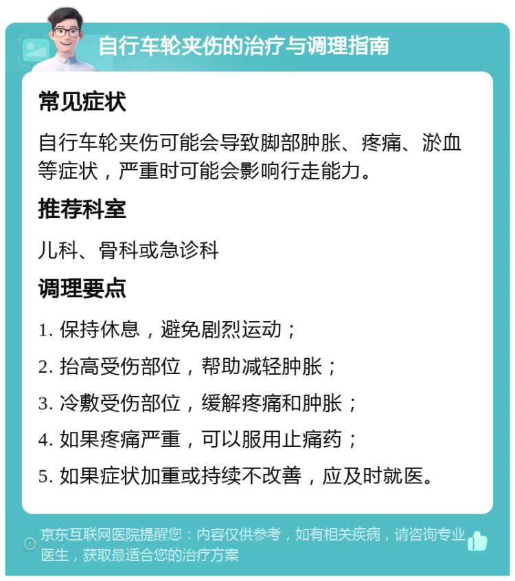 自行车轮夹伤的治疗与调理指南 常见症状 自行车轮夹伤可能会导致脚部肿胀、疼痛、淤血等症状，严重时可能会影响行走能力。 推荐科室 儿科、骨科或急诊科 调理要点 1. 保持休息，避免剧烈运动； 2. 抬高受伤部位，帮助减轻肿胀； 3. 冷敷受伤部位，缓解疼痛和肿胀； 4. 如果疼痛严重，可以服用止痛药； 5. 如果症状加重或持续不改善，应及时就医。