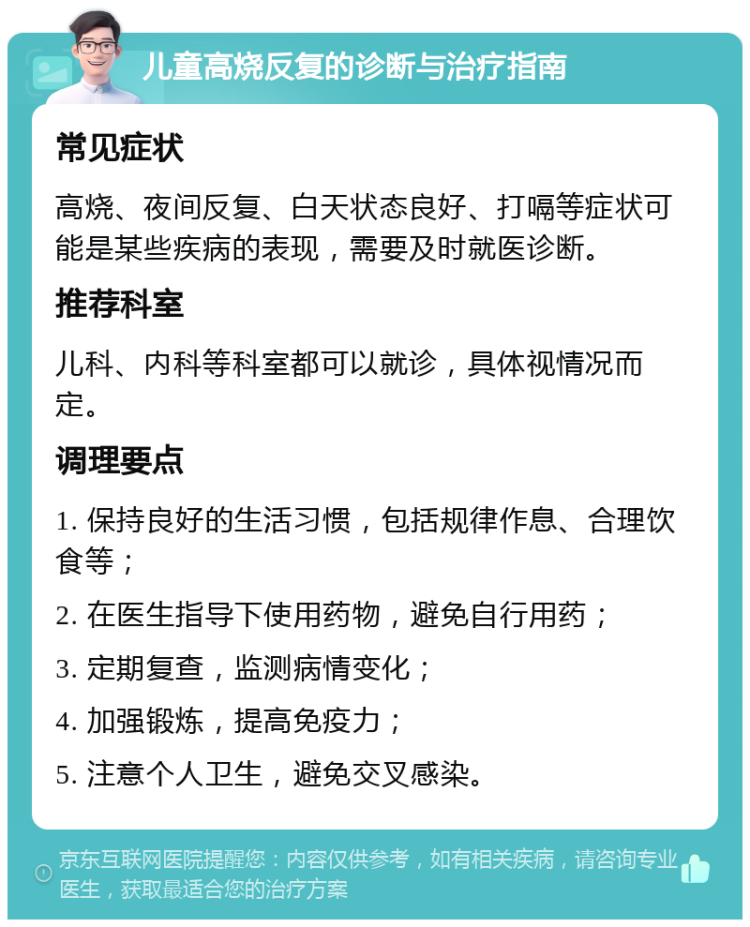 儿童高烧反复的诊断与治疗指南 常见症状 高烧、夜间反复、白天状态良好、打嗝等症状可能是某些疾病的表现，需要及时就医诊断。 推荐科室 儿科、内科等科室都可以就诊，具体视情况而定。 调理要点 1. 保持良好的生活习惯，包括规律作息、合理饮食等； 2. 在医生指导下使用药物，避免自行用药； 3. 定期复查，监测病情变化； 4. 加强锻炼，提高免疫力； 5. 注意个人卫生，避免交叉感染。