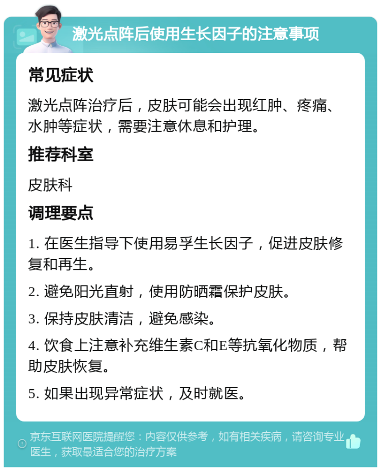 激光点阵后使用生长因子的注意事项 常见症状 激光点阵治疗后，皮肤可能会出现红肿、疼痛、水肿等症状，需要注意休息和护理。 推荐科室 皮肤科 调理要点 1. 在医生指导下使用易孚生长因子，促进皮肤修复和再生。 2. 避免阳光直射，使用防晒霜保护皮肤。 3. 保持皮肤清洁，避免感染。 4. 饮食上注意补充维生素C和E等抗氧化物质，帮助皮肤恢复。 5. 如果出现异常症状，及时就医。