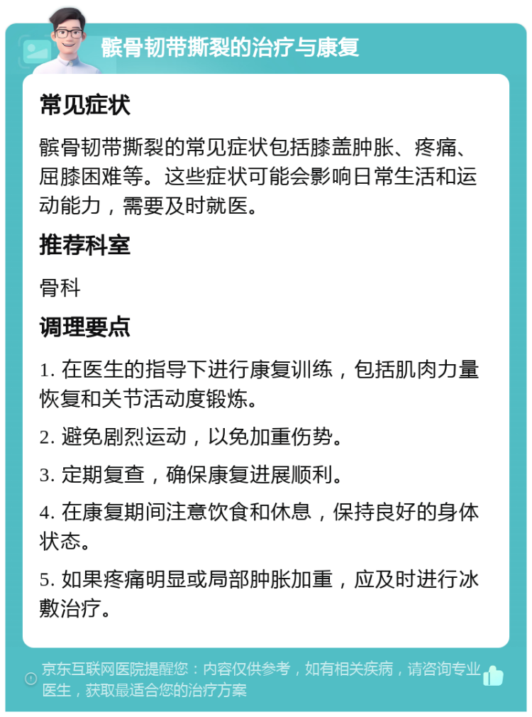 髌骨韧带撕裂的治疗与康复 常见症状 髌骨韧带撕裂的常见症状包括膝盖肿胀、疼痛、屈膝困难等。这些症状可能会影响日常生活和运动能力，需要及时就医。 推荐科室 骨科 调理要点 1. 在医生的指导下进行康复训练，包括肌肉力量恢复和关节活动度锻炼。 2. 避免剧烈运动，以免加重伤势。 3. 定期复查，确保康复进展顺利。 4. 在康复期间注意饮食和休息，保持良好的身体状态。 5. 如果疼痛明显或局部肿胀加重，应及时进行冰敷治疗。