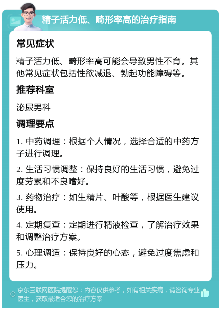 精子活力低、畸形率高的治疗指南 常见症状 精子活力低、畸形率高可能会导致男性不育。其他常见症状包括性欲减退、勃起功能障碍等。 推荐科室 泌尿男科 调理要点 1. 中药调理：根据个人情况，选择合适的中药方子进行调理。 2. 生活习惯调整：保持良好的生活习惯，避免过度劳累和不良嗜好。 3. 药物治疗：如生精片、叶酸等，根据医生建议使用。 4. 定期复查：定期进行精液检查，了解治疗效果和调整治疗方案。 5. 心理调适：保持良好的心态，避免过度焦虑和压力。