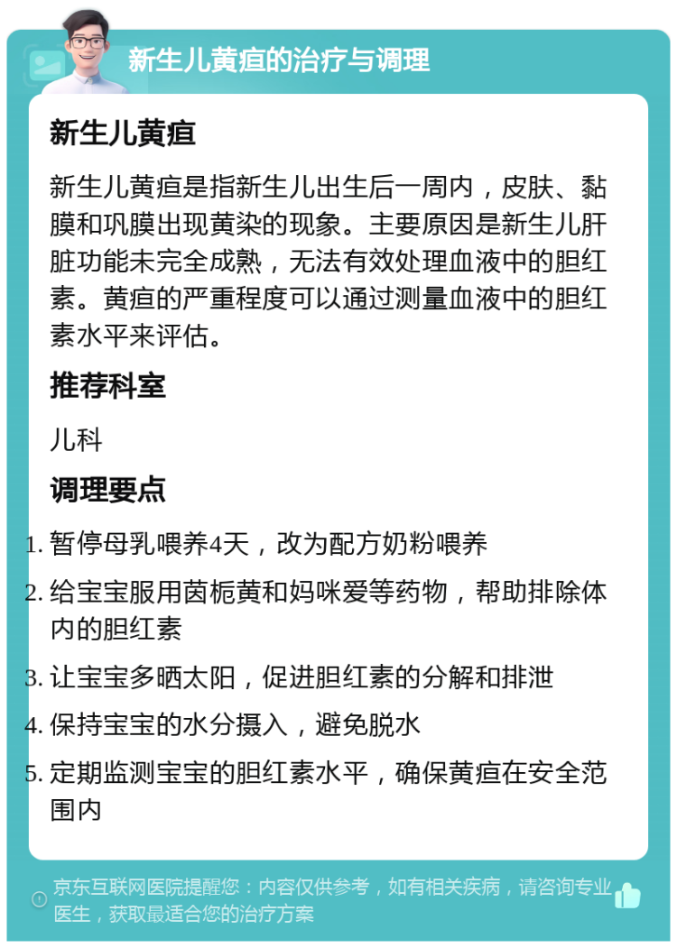 新生儿黄疸的治疗与调理 新生儿黄疸 新生儿黄疸是指新生儿出生后一周内，皮肤、黏膜和巩膜出现黄染的现象。主要原因是新生儿肝脏功能未完全成熟，无法有效处理血液中的胆红素。黄疸的严重程度可以通过测量血液中的胆红素水平来评估。 推荐科室 儿科 调理要点 暂停母乳喂养4天，改为配方奶粉喂养 给宝宝服用茵栀黄和妈咪爱等药物，帮助排除体内的胆红素 让宝宝多晒太阳，促进胆红素的分解和排泄 保持宝宝的水分摄入，避免脱水 定期监测宝宝的胆红素水平，确保黄疸在安全范围内