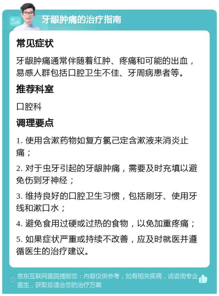 牙龈肿痛的治疗指南 常见症状 牙龈肿痛通常伴随着红肿、疼痛和可能的出血，易感人群包括口腔卫生不佳、牙周病患者等。 推荐科室 口腔科 调理要点 1. 使用含漱药物如复方氯己定含漱液来消炎止痛； 2. 对于虫牙引起的牙龈肿痛，需要及时充填以避免伤到牙神经； 3. 维持良好的口腔卫生习惯，包括刷牙、使用牙线和漱口水； 4. 避免食用过硬或过热的食物，以免加重疼痛； 5. 如果症状严重或持续不改善，应及时就医并遵循医生的治疗建议。