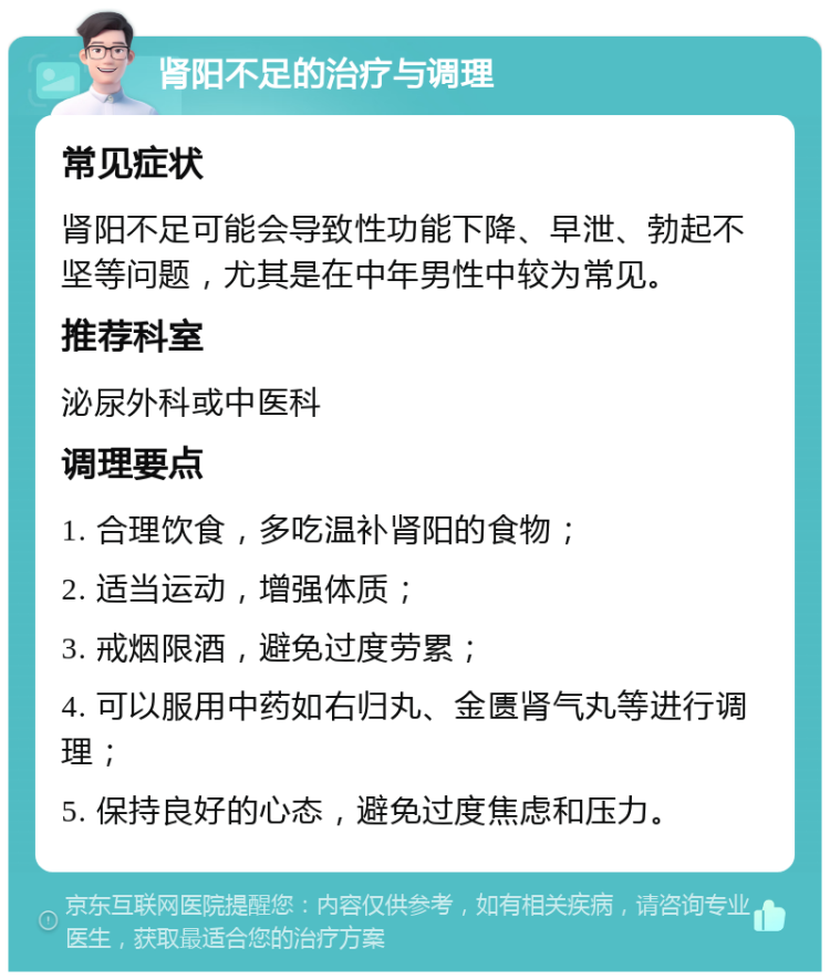 肾阳不足的治疗与调理 常见症状 肾阳不足可能会导致性功能下降、早泄、勃起不坚等问题，尤其是在中年男性中较为常见。 推荐科室 泌尿外科或中医科 调理要点 1. 合理饮食，多吃温补肾阳的食物； 2. 适当运动，增强体质； 3. 戒烟限酒，避免过度劳累； 4. 可以服用中药如右归丸、金匮肾气丸等进行调理； 5. 保持良好的心态，避免过度焦虑和压力。