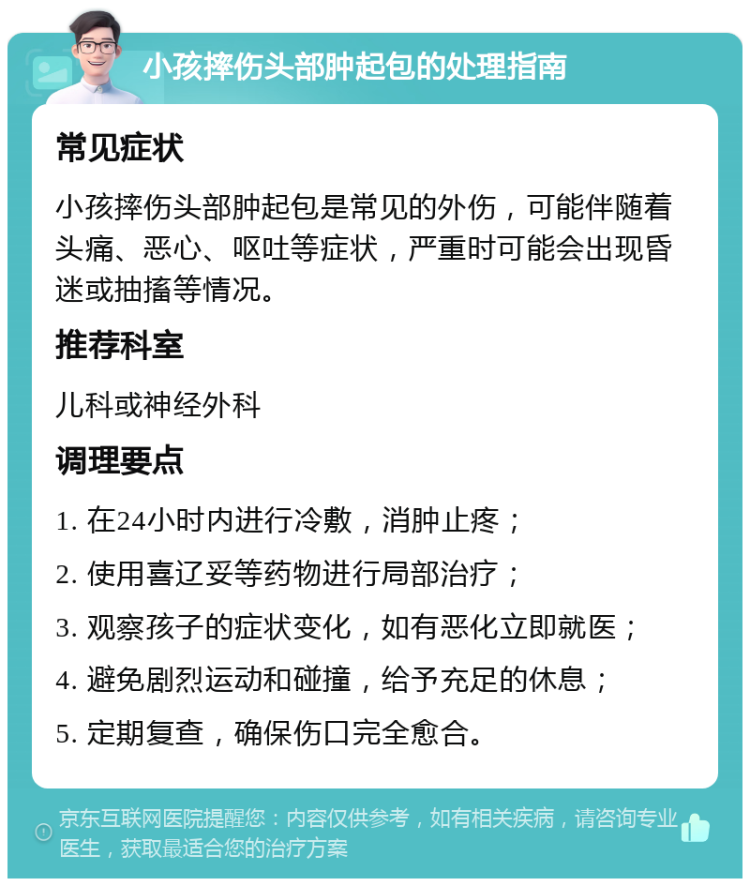 小孩摔伤头部肿起包的处理指南 常见症状 小孩摔伤头部肿起包是常见的外伤，可能伴随着头痛、恶心、呕吐等症状，严重时可能会出现昏迷或抽搐等情况。 推荐科室 儿科或神经外科 调理要点 1. 在24小时内进行冷敷，消肿止疼； 2. 使用喜辽妥等药物进行局部治疗； 3. 观察孩子的症状变化，如有恶化立即就医； 4. 避免剧烈运动和碰撞，给予充足的休息； 5. 定期复查，确保伤口完全愈合。