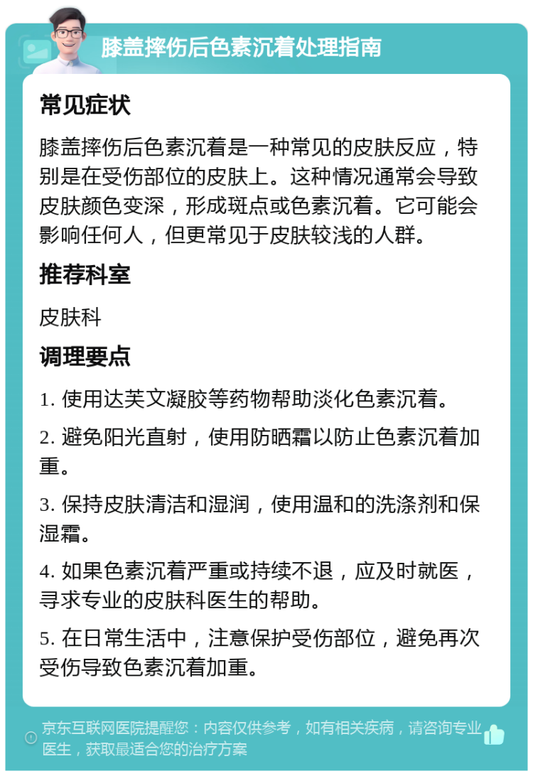 膝盖摔伤后色素沉着处理指南 常见症状 膝盖摔伤后色素沉着是一种常见的皮肤反应，特别是在受伤部位的皮肤上。这种情况通常会导致皮肤颜色变深，形成斑点或色素沉着。它可能会影响任何人，但更常见于皮肤较浅的人群。 推荐科室 皮肤科 调理要点 1. 使用达芙文凝胶等药物帮助淡化色素沉着。 2. 避免阳光直射，使用防晒霜以防止色素沉着加重。 3. 保持皮肤清洁和湿润，使用温和的洗涤剂和保湿霜。 4. 如果色素沉着严重或持续不退，应及时就医，寻求专业的皮肤科医生的帮助。 5. 在日常生活中，注意保护受伤部位，避免再次受伤导致色素沉着加重。